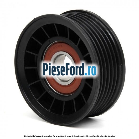 Rola ghidaj curea transmisie fara AC Ford B-Max 1.0 EcoBoost 100 cp SFJA, SFJB, SFJC, SFJD benzina