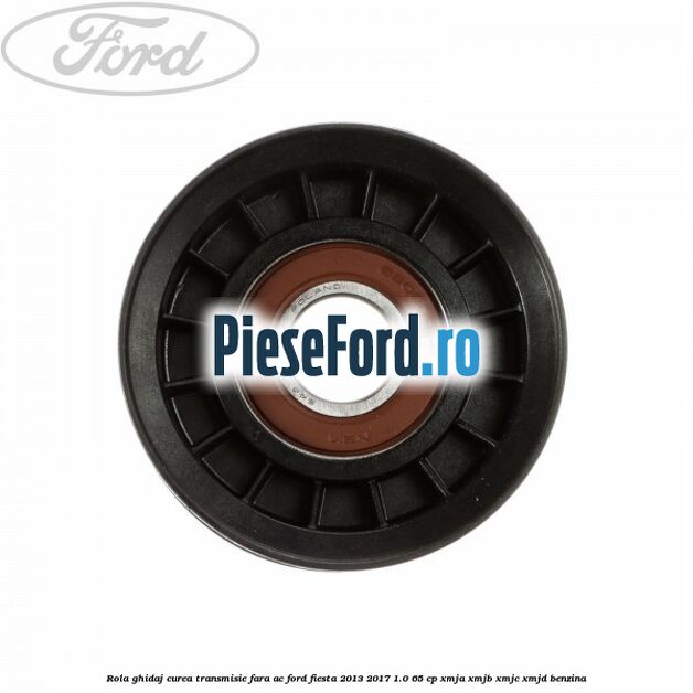Rola ghidaj curea transmisie fara AC Ford Fiesta 2013-2017 1.0 65 cp XMJA, XMJB, XMJC, XMJD benzina