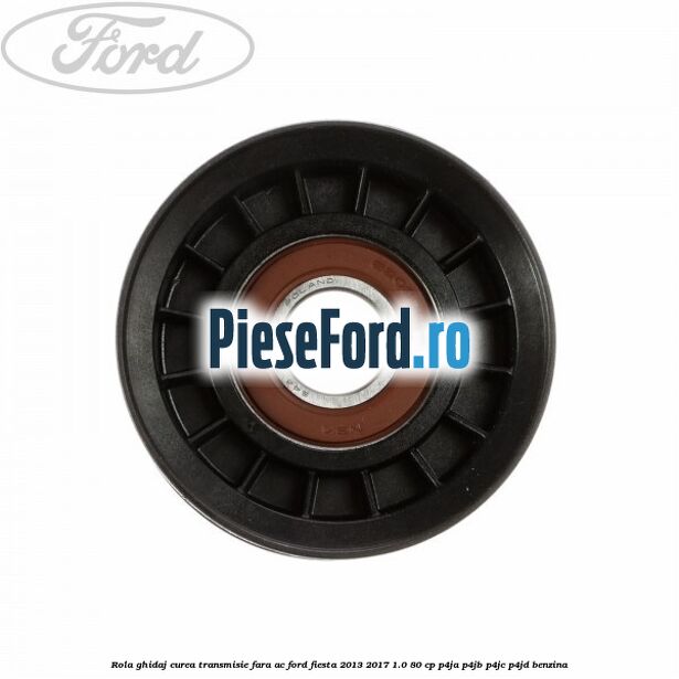Rola ghidaj curea transmisie fara AC Ford Fiesta 2013-2017 1.0 80 cp Rola ghidaj curea transmisie fara AC Ford Fiesta 2013-2017 1.0 80 cp P4JA, P4JB, P4JC, P4JD benzina