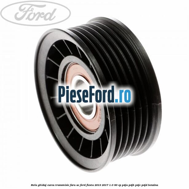 Rola ghidaj curea transmisie fara AC Ford Fiesta 2013-2017 1.0 80 cp Rola ghidaj curea transmisie fara AC Ford Fiesta 2013-2017 1.0 80 cp P4JA, P4JB, P4JC, P4JD benzina