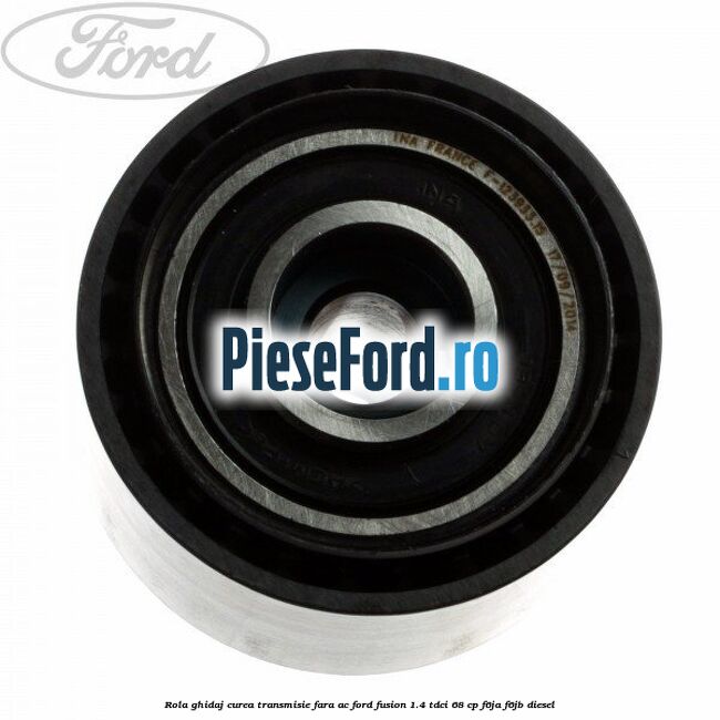 Rola ghidaj curea transmisie fara AC Ford Fusion 1.4 TDCi 68 cp Rola ghidaj curea transmisie fara AC Ford Fusion 1.4 TDCi 68 cp F6JA, F6JB diesel