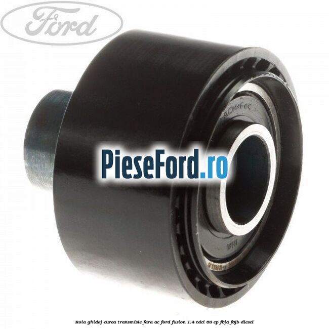 Rola ghidaj curea transmisie fara AC Ford Fusion 1.4 TDCi 68 cp