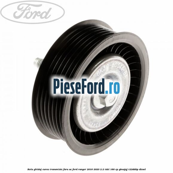 Rola ghidaj curea transmisie fara AC Ford Ranger 2016-2020 2.2 TDCi 160 cp GBVAJQJ, T22DD0P diesel