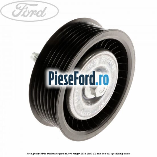 Rola ghidaj curea transmisie fara AC Ford Ranger 2016-2020 2.2 TDCi 4x4 131 cp T22DD0P diesel