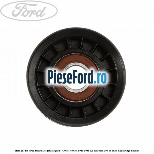 Rola ghidaj curea transmisie fara AC Ford Tourneo Connect 2013-2018 1.0 EcoBoost 100 cp B3GA, M2GA, M2GB benzina