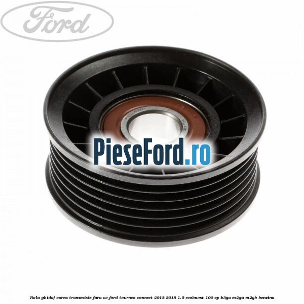 Rola ghidaj curea transmisie fara AC Ford Tourneo Connect 2013-2018 1.0 EcoBoost 100 cp