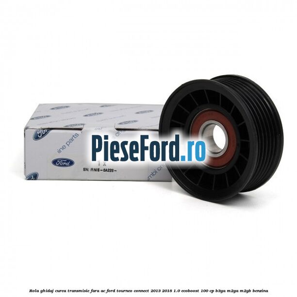 Rola ghidaj curea transmisie fara AC Ford Tourneo Connect 2013-2018 1.0 EcoBoost 100 cp B3GA, M2GA, M2GB benzina