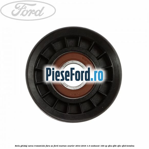 Rola ghidaj curea transmisie fara AC Ford Tourneo Courier 2014-2018 1.0 EcoBoost 100 cp SFCA, SFCB, SFCC, SFCD benzina