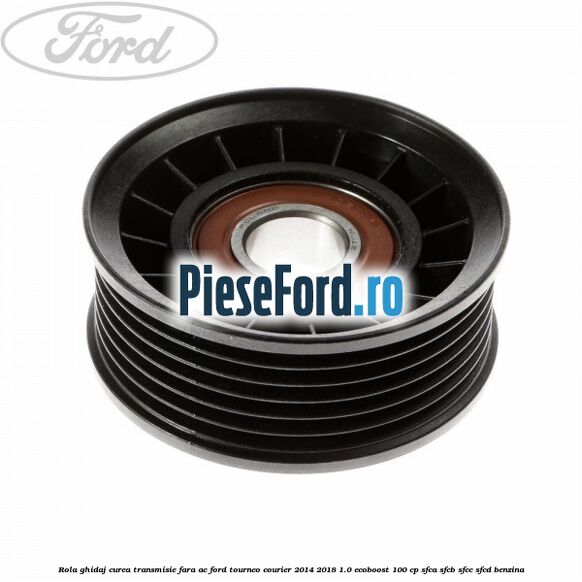 Rola ghidaj curea transmisie fara AC Ford Tourneo Courier 2014-2018 1.0 EcoBoost 100 cp SFCA, SFCB, SFCC, SFCD benzina