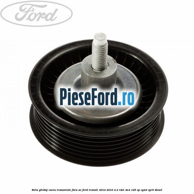 Rola ghidaj curea transmisie fara AC Ford Transit 2014-2018 2.2 TDCi 4x4 125 cp