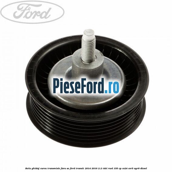 Rola ghidaj curea transmisie fara AC Ford Transit 2014-2018 2.2 TDCi RWD 155 cp