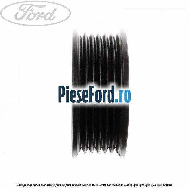 Rola ghidaj curea transmisie fara AC Ford Transit Courier 2014-2018 1.0 EcoBoost 100 cp Rola ghidaj curea transmisie fara AC Ford Transit Courier 2014-2018 1.0 EcoBoost 100 cp SFCA, SFCB, SFCC, SFCD, SFCE benzina