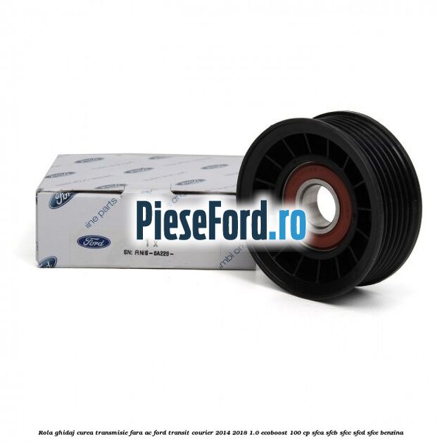 Rola ghidaj curea transmisie fara AC Ford Transit Courier 2014-2018 1.0 EcoBoost 100 cp Rola ghidaj curea transmisie fara AC Ford Transit Courier 2014-2018 1.0 EcoBoost 100 cp SFCA, SFCB, SFCC, SFCD, SFCE benzina