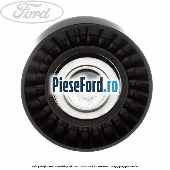 Rola ghidaj curea transmisie Ford C-Max 2011-2015 1.6 EcoBoost 150 cp JQDA, JQDB benzina