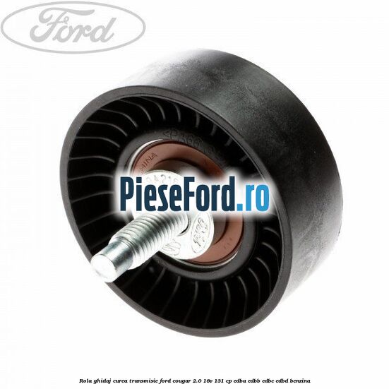 Rola ghidaj, curea transmisie Ford Cougar 2.0 16V 131 cp EDBA, EDBB, EDBC, EDBD benzina