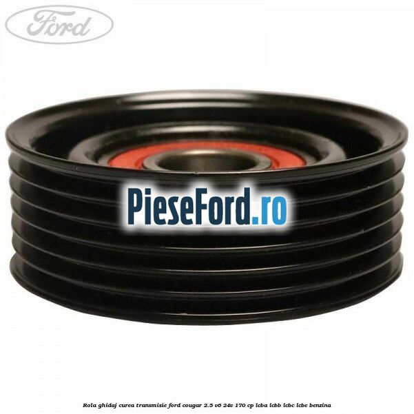 Rola ghidaj curea transmisie Ford Cougar 2.5 V6 24V 170 cp LCBA, LCBB, LCBC, LCBE benzina
