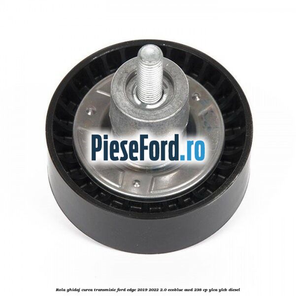 Rola ghidaj curea transmisie Ford Edge 2019-2022 2.0 EcoBlue AWD 238 cp Rola ghidaj curea transmisie Ford Edge 2019-2022 2.0 EcoBlue AWD 238 cp YLCA, YLCB diesel