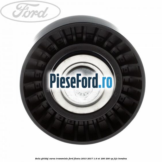 Rola ghidaj curea transmisie Ford Fiesta 2013-2017 1.6 ST 200 200 cp JTJC benzina