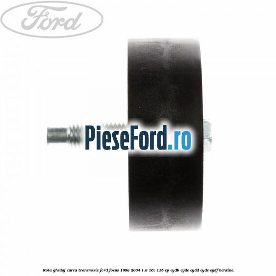 Rola ghidaj, curea transmisie Ford Focus 1998-2004 1.8 16V 115 cp EYDB, EYDC, EYDD, EYDE, EYDF benzina
