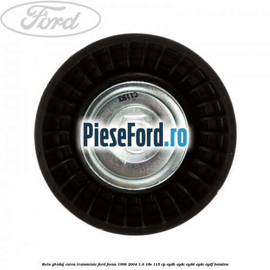 Rola ghidaj, curea transmisie Ford Focus 1998-2004 1.8 16V 115 cp EYDB, EYDC, EYDD, EYDE, EYDF benzina