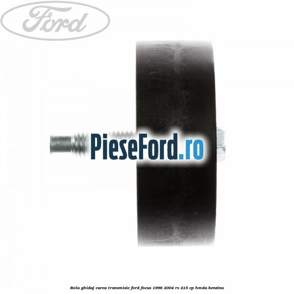 Rola ghidaj, curea transmisie Ford Focus 1998-2004 RS 215 cp HMDA benzina