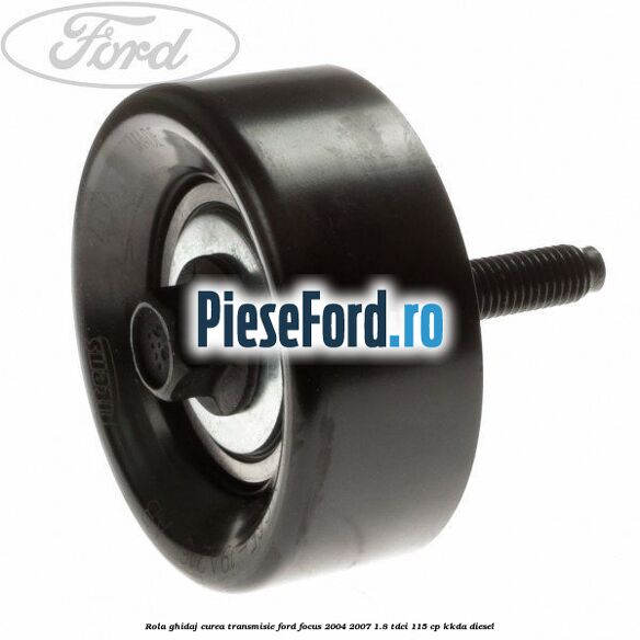Rola ghidaj curea transmisie Ford Focus 2004-2007 1.8 TDCi 115 cp KKDA diesel