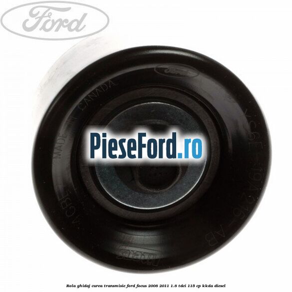 Rola ghidaj curea transmisie Ford Focus 2008-2011 1.8 TDCi 115 cp KKDA diesel