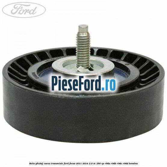 Rola ghidaj curea transmisie Ford Focus 2011-2014 2.0 ST 250 cp R9DA, R9DB, R9DC, R9DD benzina