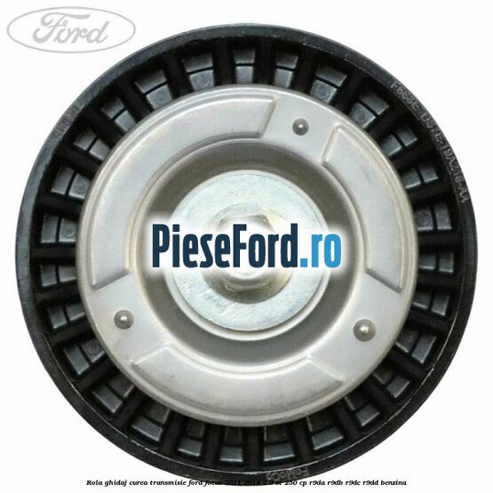 Rola ghidaj curea transmisie Ford Focus 2011-2014 2.0 ST 250 cp R9DA, R9DB, R9DC, R9DD benzina
