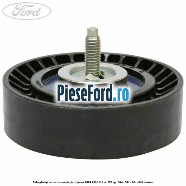 Rola ghidaj curea transmisie Ford Focus 2014-2018 2.0 ST 250 cp R9DA, R9DB, R9DC, R9DD benzina