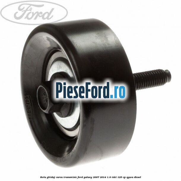 Rola ghidaj curea transmisie Ford Galaxy 2007-2014 1.8 TDCi 125 cp QYWA diesel