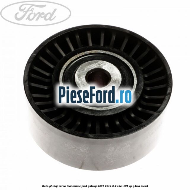 Rola ghidaj curea transmisie Ford Galaxy 2007-2014 2.2 TDCi 175 cp Q4WA diesel