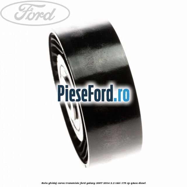 Rola ghidaj curea transmisie Ford Galaxy 2007-2014 2.2 TDCi 175 cp Q4WA diesel