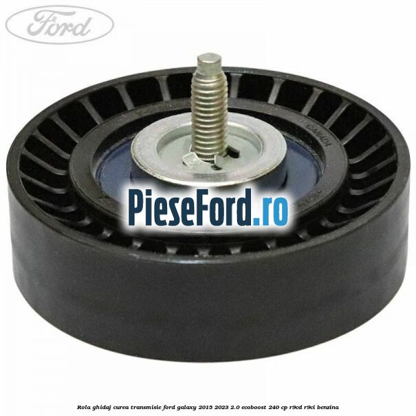 Rola ghidaj curea transmisie Ford Galaxy 2015-2023 2.0 EcoBoost 240 cp R9CD, R9CI benzina