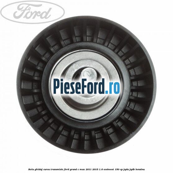 Rola ghidaj curea transmisie Ford Grand C-Max 2011-2015 1.6 EcoBoost 150 cp
