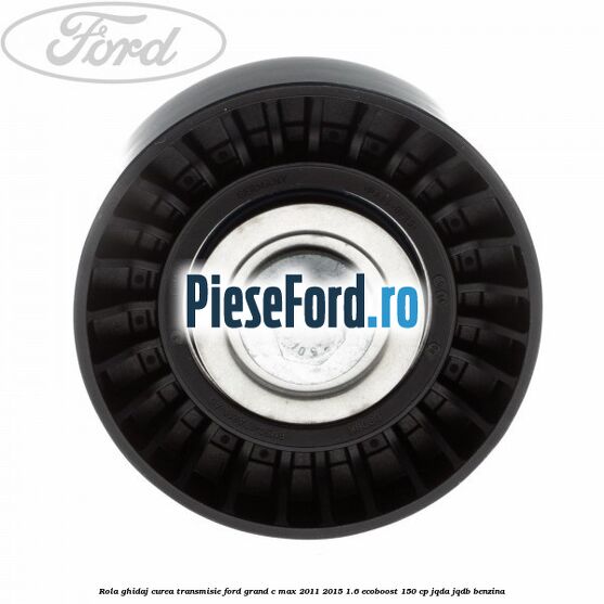 Rola ghidaj curea transmisie Ford Grand C-Max 2011-2015 1.6 EcoBoost 150 cp JQDA, JQDB benzina