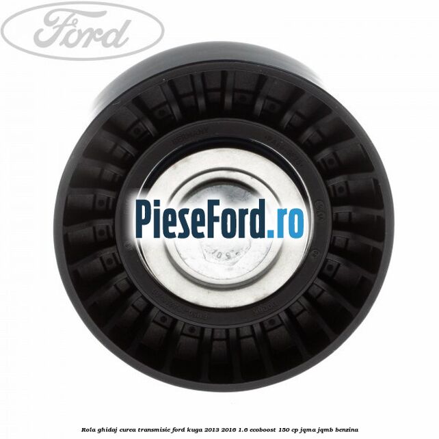 Rola ghidaj curea transmisie Ford Kuga 2013-2016 1.6 EcoBoost 150 cp JQMA, JQMB benzina