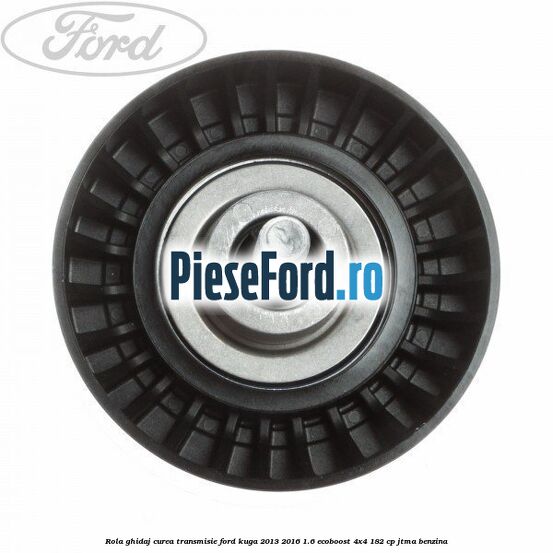 Rola ghidaj curea transmisie Ford Kuga 2013-2016 1.6 EcoBoost 4x4 182 cp JTMA benzina