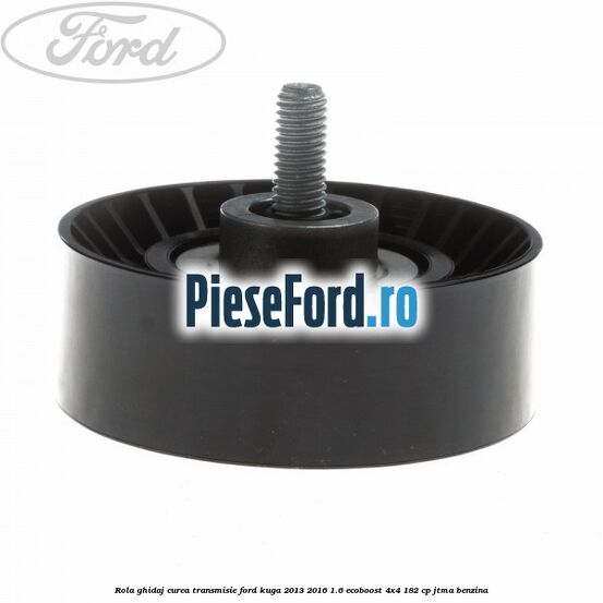 Rola ghidaj curea transmisie Ford Kuga 2013-2016 1.6 EcoBoost 4x4 182 cp JTMA benzina
