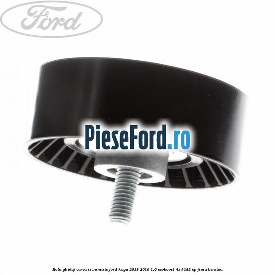 Rola ghidaj curea transmisie Ford Kuga 2013-2016 1.6 EcoBoost 4x4 182 cp JTMA benzina