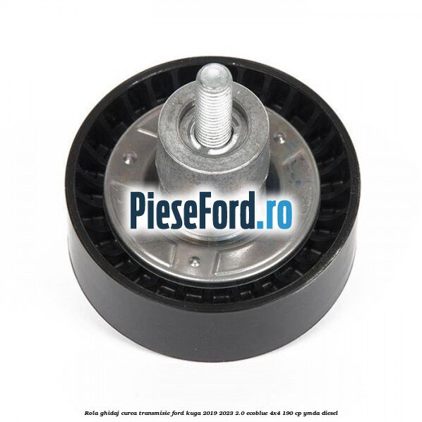 Rola ghidaj curea transmisie Ford Kuga 2019-2023 2.0 EcoBlue 4x4 190 cp YMDA diesel