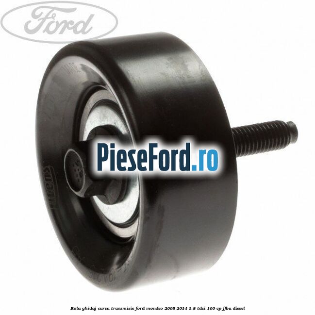 Rola ghidaj curea transmisie Ford Mondeo 2008-2014 1.8 TDCi 100 cp Rola ghidaj curea transmisie Ford Mondeo 2008-2014 1.8 TDCi 100 cp FFBA diesel