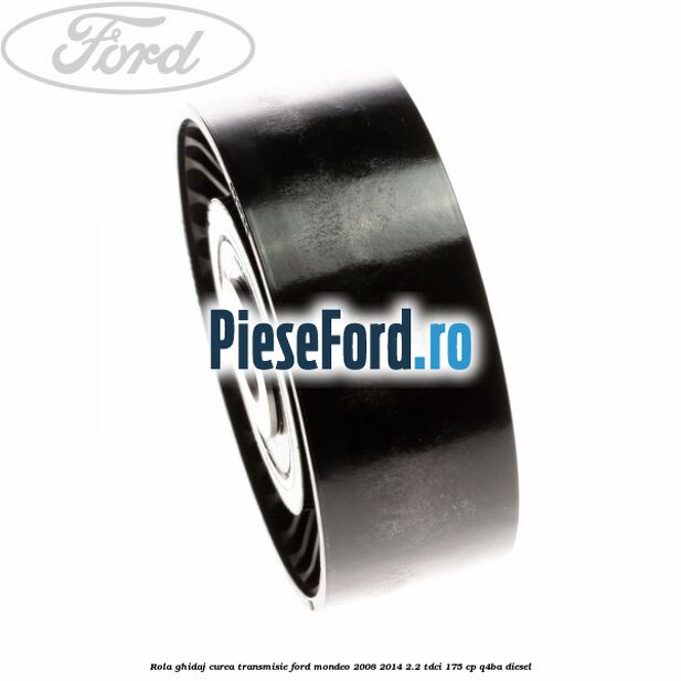 Rola ghidaj curea transmisie Ford Mondeo 2008-2014 2.2 TDCi 175 cp Q4BA diesel