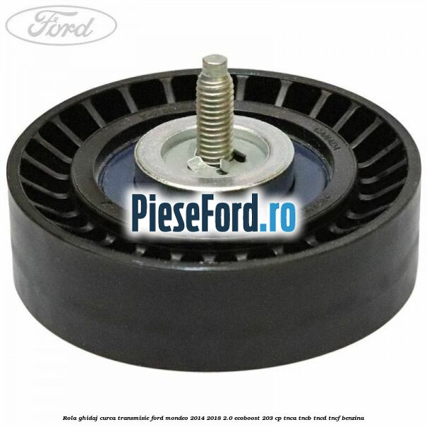 Rola ghidaj curea transmisie Ford Mondeo 2014-2018 2.0 EcoBoost 203 cp TNCA, TNCB, TNCD, TNCF benzina