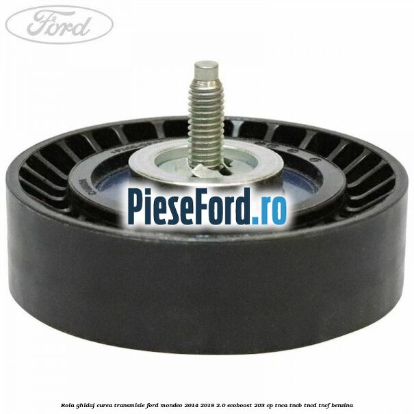 Rola ghidaj curea transmisie Ford Mondeo 2014-2018 2.0 EcoBoost 203 cp TNCA, TNCB, TNCD, TNCF benzina