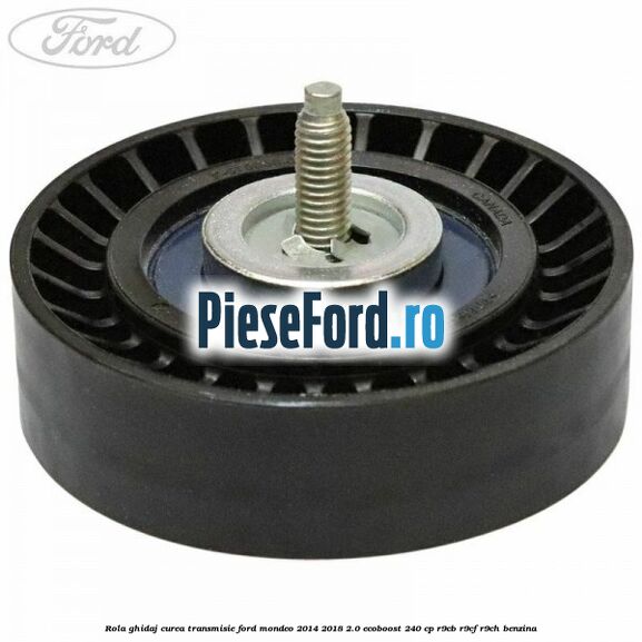 Rola ghidaj curea transmisie Ford Mondeo 2014-2018 2.0 EcoBoost 240 cp R9CB, R9CF, R9CH benzina
