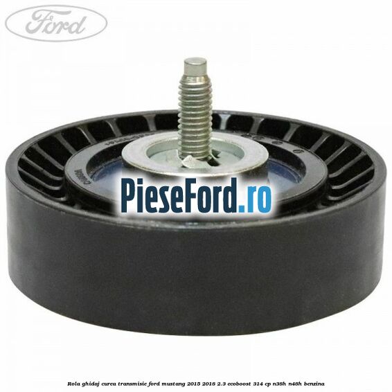 Rola ghidaj curea transmisie Ford Mustang 2015-2018 2.3 EcoBoost 314 cp Rola ghidaj curea transmisie Ford Mustang 2015-2018 2.3 EcoBoost 314 cp N38H, N48H benzina