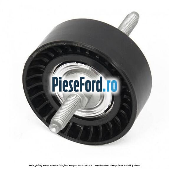 Rola ghidaj curea transmisie Ford Ranger 2019-2022 2.0 EcoBlue 4x4 170 cp BC2X, T20DD0J diesel