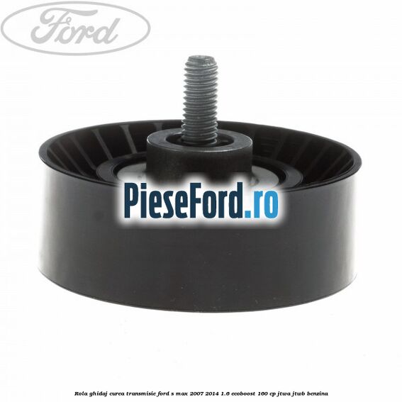 Rola ghidaj curea transmisie Ford S-Max 2007-2014 1.6 EcoBoost 160 cp JTWA, JTWB benzina