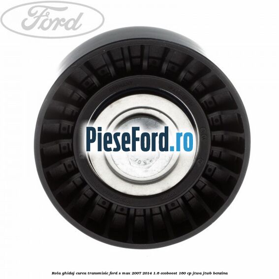 Rola ghidaj curea transmisie Ford S-Max 2007-2014 1.6 EcoBoost 160 cp JTWA, JTWB benzina